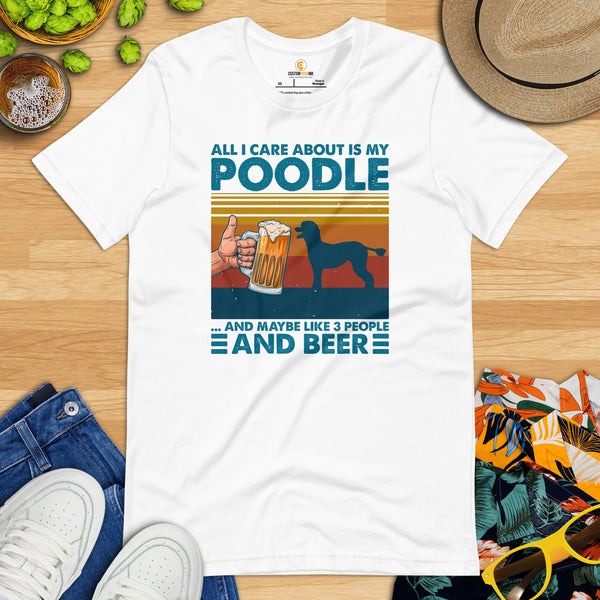 Poodle Dog Themed Clothes - Canine Tee Shirts For Humans - Gifts for Beer & Dog Lovers - All I Care About Is My Poodle And Beer T-Shirt - White