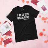 Golf Tee Shirt & Outfit - Great Unique Gift Ideas for Guys, Men & Women, Golfers & Golf Lover - Funny I Play Too Much Golf T-Shirt - Black